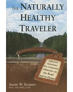 The Naturally Healthy Traveler: Effective Solutions for Common Ailments on the Road and at Home