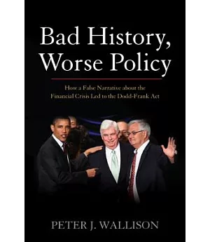 Bad History, Worse Policy: How a False Narrative About the Financial Crisis Led to the Dodd-Frank Act