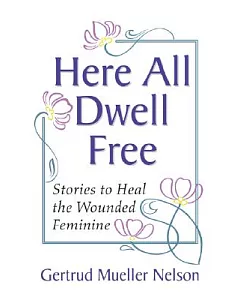 Here All Dwell Free: Stories to Heal the Wounded Feminine