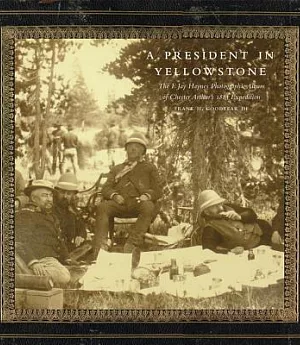 A President in Yellowstone: The F. Jay Haynes Photographic Album of Chester Arthur’s 1883 Expedition