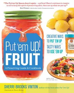 Put ’em Up! Fruit: A Preserving Guide and Cookbook: Creative Ways to Put ’em Up, Tasty Ways to Use ’em Up