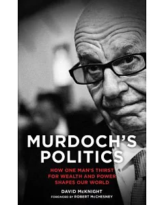 Murdoch’s Politics: How One Man’s Thirst for Wealth and Power Shapes Our World