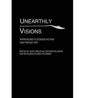 Unearthly Visions: Approaches to Science Fiction and Fantasy Art
