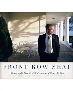 Front Row Seat: A Photographic Portrait of the Presidency of george w. Bush