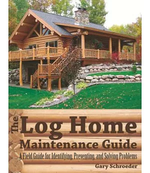 The Log Home Maintenance Guide: A Field Guide for Identifying, Preventing, and Solving Problems