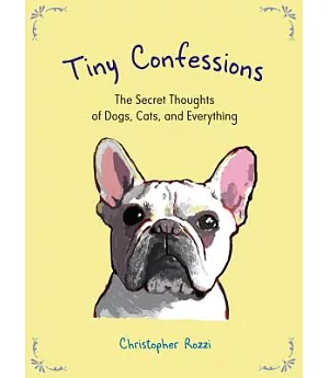 Tiny Confessions: The Secret Thoughts of Dogs, Cats, and Everything