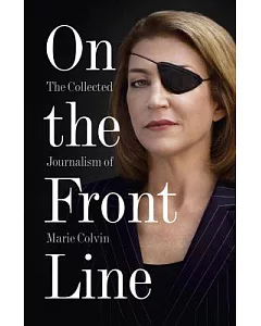 On the Front Line: The Collected Journalism of Marie colvin
