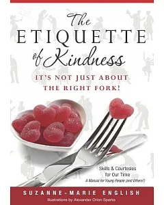 The Etiquette of Kindness: It’s Not Just About the Right Fork! Skills and Courtesies for Our Time: A Manual for Young People (An