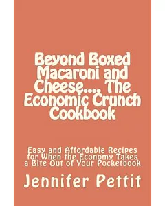 Beyond Boxed Macaroni and Cheese.... the Economic Crunch Cookbook: Easy and Affordable Recipes for When the Economy Takes a Bite