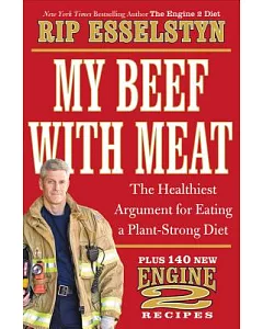 My Beef With Meat: The Healthiest Argument for Eating a Plant-Strong Diet--Plus 140 New Engine 2 Recipes
