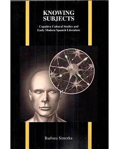 Knowing Subjects: Cognitive Cultural Studies and Early Modern Spanish Literature