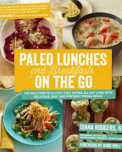 Paleo Lunches and Breakfasts on the Go: The Solution to Gluten-Free Eating All Day Long With Delicious, Easy and Portable Primal