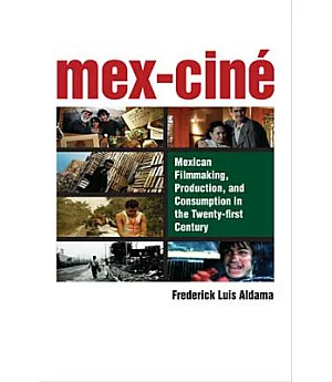 Mex-Cine: Mexican Filmmaking, Production, and Consumption in the Twenty-First Century
