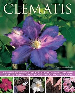 Clematis: An Illustrated Guide to Varieties, Cultivation and Care, With Step-by-Step Instructions and over 150 Beautiful Photogr