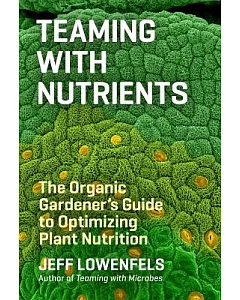 Teaming With Nutrients: The Organic Gardener’s Guide to Optimizing Plant Nutrition