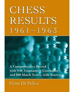 Chess Results 1961-1963: A Comprehensive Record with 938 Tournament Crosstables and 108 Match Scores, with Sources