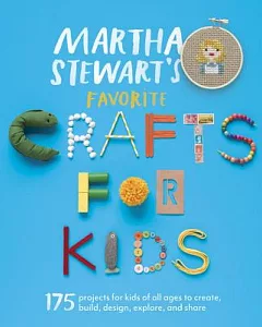 martha stewart’s Favorite Crafts for Kids: 175 Projects for Kids of All Ages to Create, Build, Design, Explore, and Share