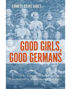 Good Girls, Good Germans: Girls’ Education and Emotional Nationalism in Wilhelminian Germany