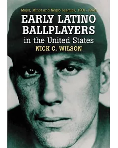 Early Latino Ballplayers in the United States: Major, Minor and Negro Leagues, 1901-1949