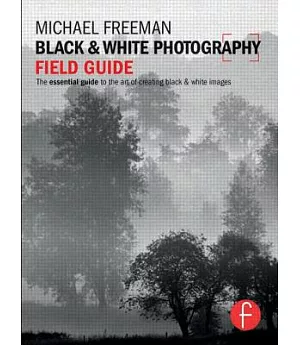 Black & White Photography Field Guide: The Essential Guide to the Art of Creating Black & White Images