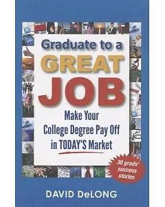 Graduate to a Great Job: Make Your College Degree Pay Off in TODAY’S Market