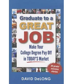 Graduate to a Great Job: Make Your College Degree Pay Off in TODAY’S Market