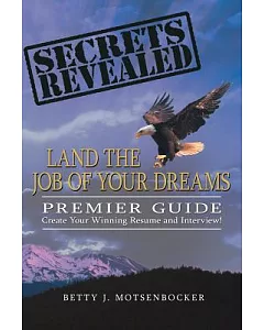 Secrets Revealed Land the Job of Your Dreams: Premier Guide ~ Create Your Winning Resume and Interview!
