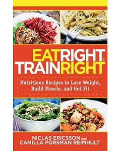 Eat Right, Train Right: Nutritious Recipes to Lose Weight, Build Muscle, and Get Fit