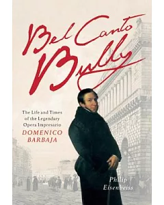 Bel Canto Bully: The Life and Times of the Legendary Opera Impresario Domenico Barbaja