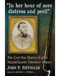 In Her Hour of Sore Distress and Peril: The Civil War Diaries of John P. Reynolds, Eighth Massachusetts Volunteer Infantry