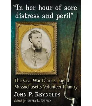 In Her Hour of Sore Distress and Peril: The Civil War Diaries of John P. Reynolds, Eighth Massachusetts Volunteer Infantry