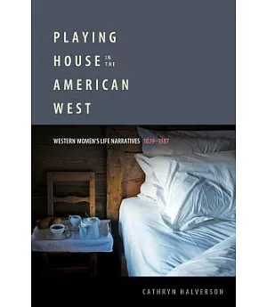 Playing House in the American West: Western Women’s Life Narratives, 1839-1987