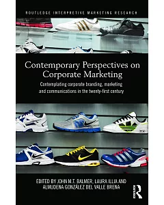 Contemporary Perspectives on Corporate Marketing: Contemplating Corporate Branding, Marketing and Communications in the Twenty-F