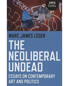 The Neoliberal Undead: Essays on Contemporary Art and Politics