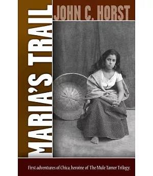 Maria’s Trail: The First Adventures of Senora Chica Walsh, Hero of the Mule Tamer Trilogy