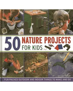 50 Nature Projects for Kids: Fun-Packed Outdoor and Indoor Things to Make and Do