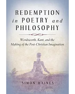 Redemption in Poetry and Philosophy: Wordsworth, Kant, and the Making of the Post-Christian Imagination
