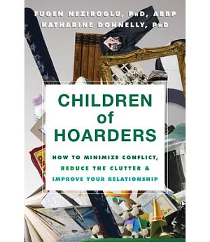 Children of Hoarders: How to Minimize Conflict, Reduce the Clutter & Improve Your Relationship