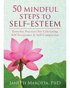 50 Mindful Steps to Self-Esteem: Everyday Practices for Cultivating Self-Acceptance and Self-Compassion