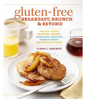 Gluten-Free Breakfast, Brunch & Beyond: Breads - Cakes - Muffins - Scones - Pancakes, Waffles - French Toast - Quiches and More