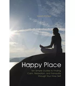 Happy Place: Ten Simple Guides to Finding Calm, Relaxation, and Tranquility Through Your Inner Self
