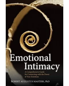 Emotional Intimacy: A Comprehensive Guide for Connecting With the Power of Your Emotions