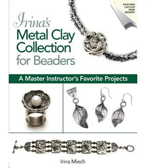 Irina’s Metal Clay Collection for Beaders: A Master Instructor’s Favorite Projects
