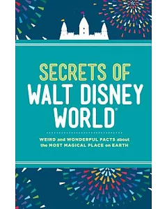 Secrets of Walt Disney World: Weird and Wonderful Facts About the Most Magical Place on Earth