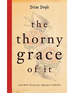 The Thorny Grace of It: And Other Essays for Imperfect Catholics