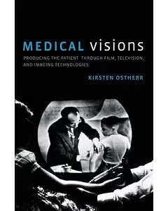 Medical Visions: Producing the Patient Through Film, Television, and Imaging Technologies
