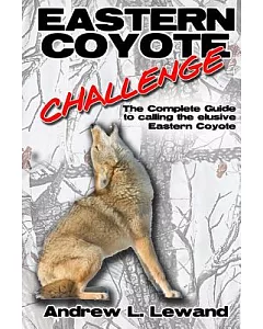 Eastern Coyote Challenge: The Complete Guide to Calling the Elusive Eastern Coyote