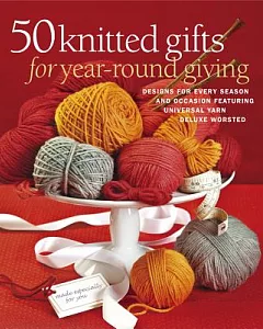 50 knitted gifts for year-round giving: Designs for Every Season and Occasion Featuring the Universal Yarn Deluxe Worsted