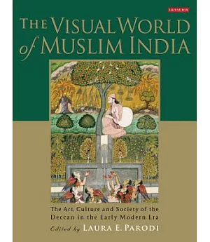 The Visual World of Muslim India: The Art, Culture and Society of the Deccan in the Early Modern Era
