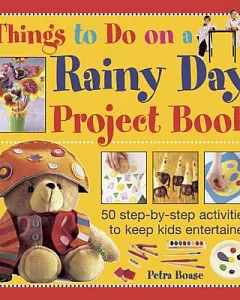 Things to Do on a Rainy Day Project Book: 50 Step-by-Step Activities to Keep Kids Entertained